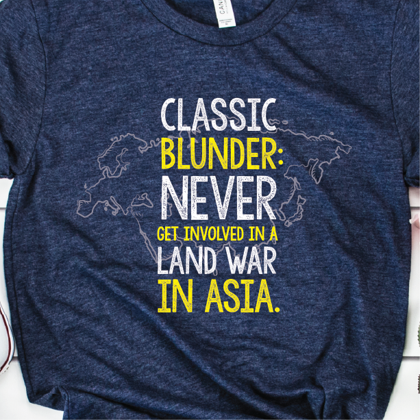 "Never get involved in a land war in Asia"
